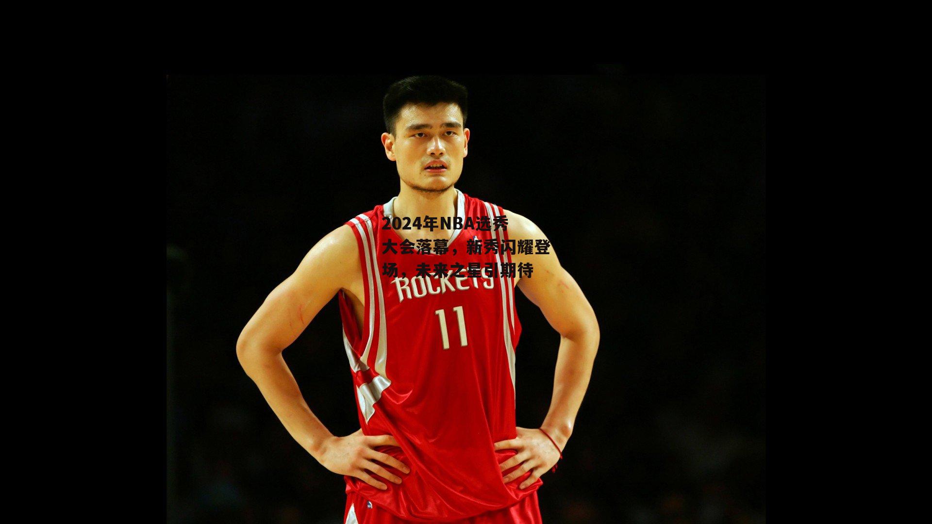 2024年NBA选秀大会落幕，新秀闪耀登场，未来之星引期待