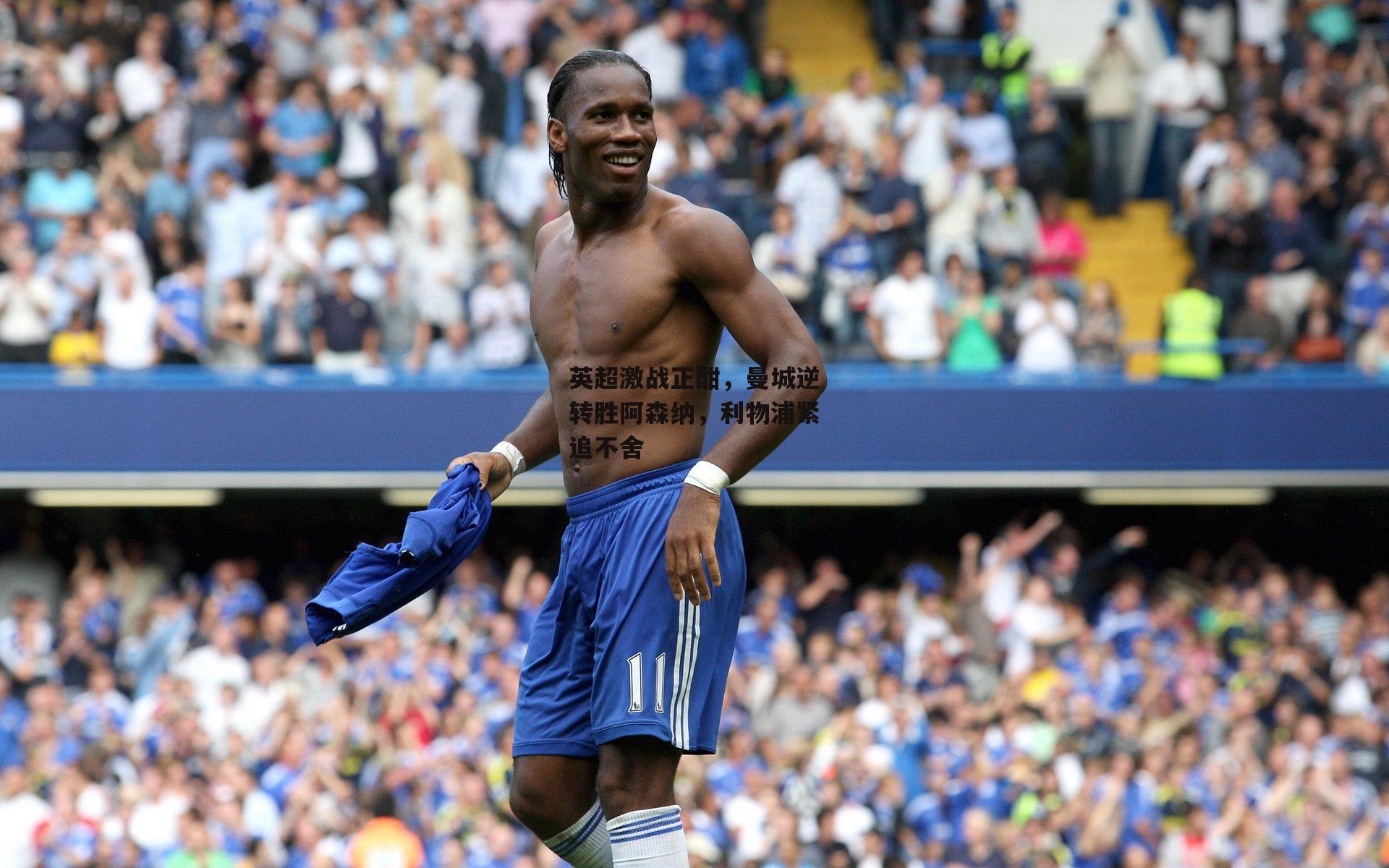 英超激战正酣,曼城逆转胜阿森纳,利物浦紧追不舍